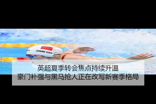 英超夏季转会焦点持续升温 豪门补强与黑马抢人正在改写新赛季格局